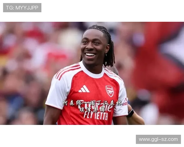 埃泽展现卓越实力有望引领阿森纳冲击冠军荣耀